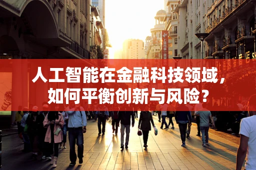 人工智能在金融科技领域，如何平衡创新与风险？