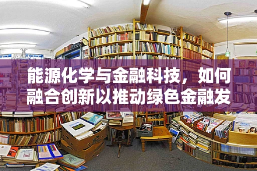 能源化学与金融科技，如何融合创新以推动绿色金融发展？