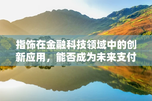 指饰在金融科技领域中的创新应用，能否成为未来支付的新趋势？