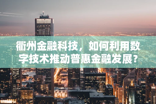 衢州金融科技，如何利用数字技术推动普惠金融发展？
