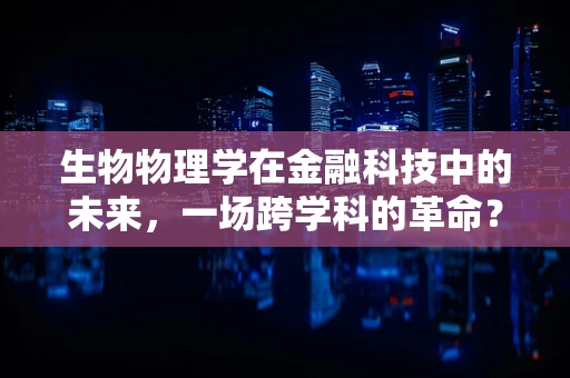 生物物理学在金融科技中的未来，一场跨学科的革命？