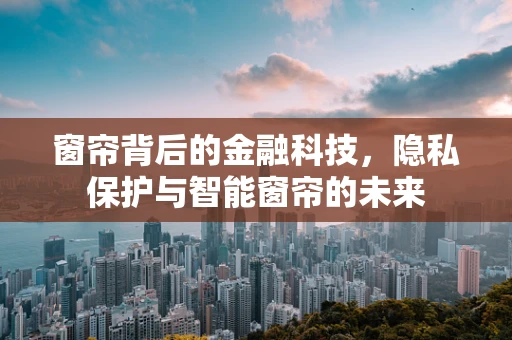 窗帘背后的金融科技，隐私保护与智能窗帘的未来