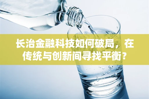 长治金融科技如何破局，在传统与创新间寻找平衡？