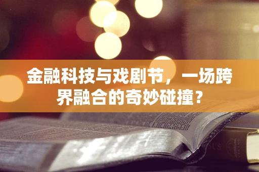 金融科技与戏剧节，一场跨界融合的奇妙碰撞？