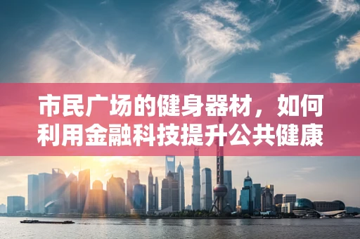 市民广场的健身器材，如何利用金融科技提升公共健康？