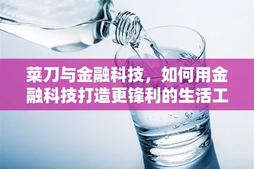 菜刀与金融科技，如何用金融科技打造更锋利的生活工具？