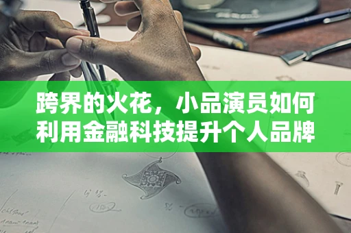 跨界的火花，小品演员如何利用金融科技提升个人品牌？