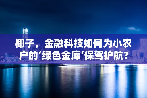 椰子，金融科技如何为小农户的‘绿色金库’保驾护航？