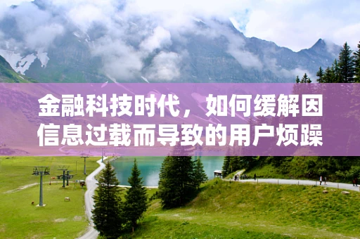 金融科技时代，如何缓解因信息过载而导致的用户烦躁感？
