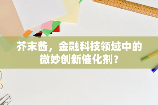 芥末酱，金融科技领域中的微妙创新催化剂？
