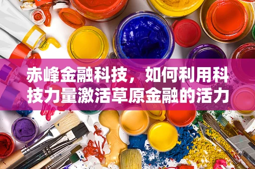 赤峰金融科技，如何利用科技力量激活草原金融的活力？