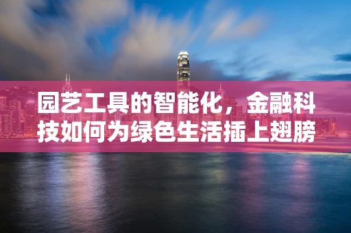 园艺工具的智能化，金融科技如何为绿色生活插上翅膀？