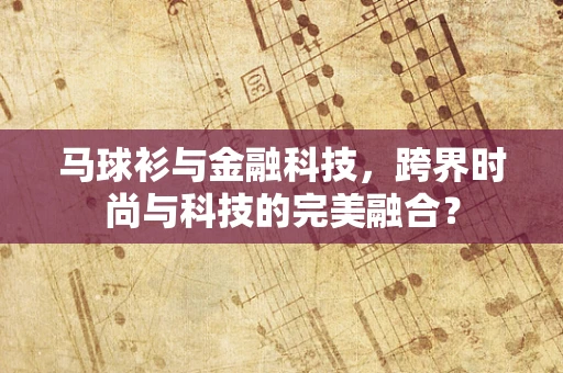马球衫与金融科技，跨界时尚与科技的完美融合？