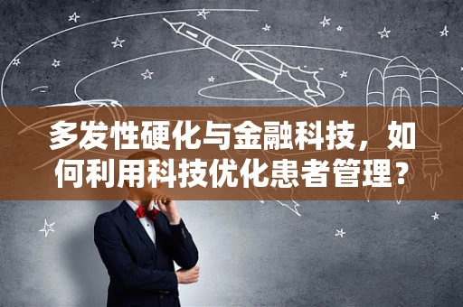 多发性硬化与金融科技，如何利用科技优化患者管理？