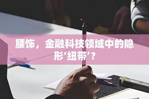 腰饰，金融科技领域中的隐形‘纽带’？