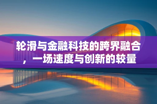轮滑与金融科技的跨界融合，一场速度与创新的较量