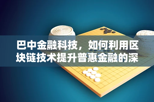 巴中金融科技，如何利用区块链技术提升普惠金融的深度与广度？