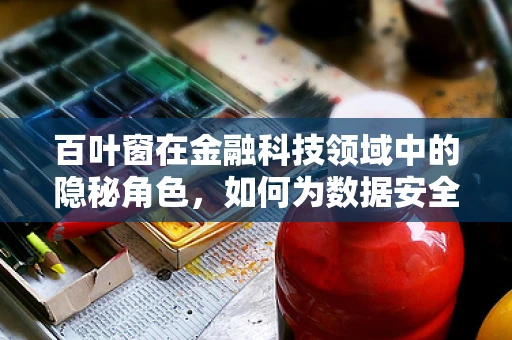百叶窗在金融科技领域中的隐秘角色，如何为数据安全筑起隐形屏障？