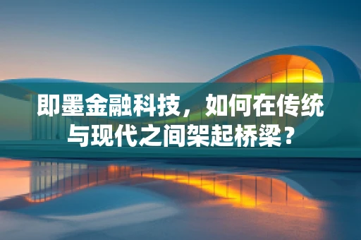 即墨金融科技，如何在传统与现代之间架起桥梁？