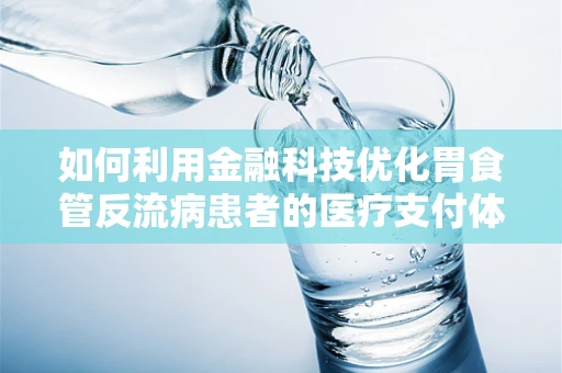 如何利用金融科技优化胃食管反流病患者的医疗支付体验？
