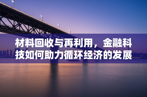 材料回收与再利用，金融科技如何助力循环经济的发展？