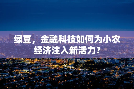 绿豆，金融科技如何为小农经济注入新活力？