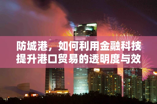 防城港，如何利用金融科技提升港口贸易的透明度与效率？
