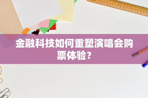 金融科技如何重塑演唱会购票体验？