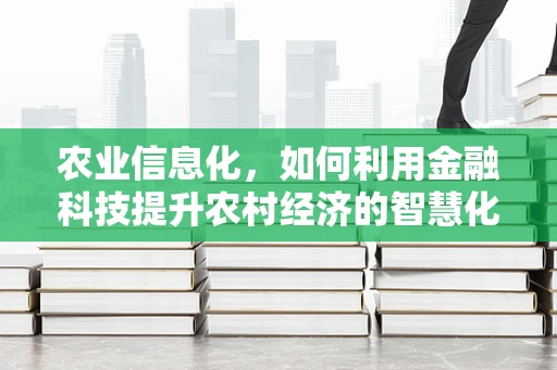 农业信息化，如何利用金融科技提升农村经济的智慧化水平？