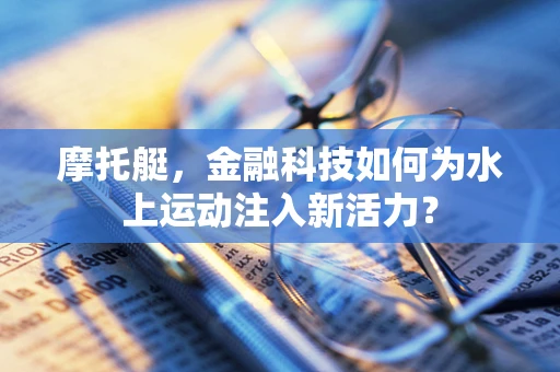 摩托艇，金融科技如何为水上运动注入新活力？