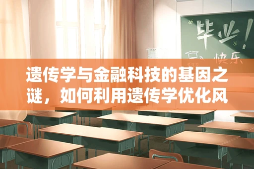 遗传学与金融科技的基因之谜，如何利用遗传学优化风险评估？