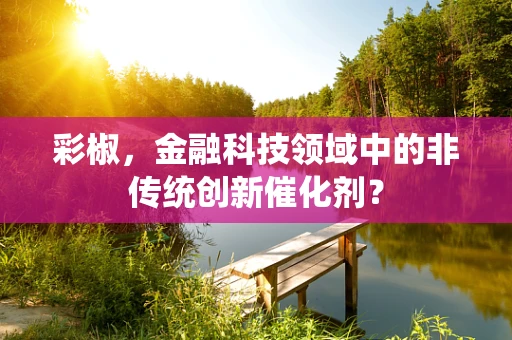 彩椒，金融科技领域中的非传统创新催化剂？