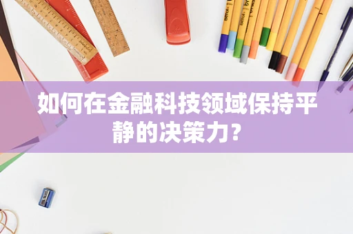 如何在金融科技领域保持平静的决策力？