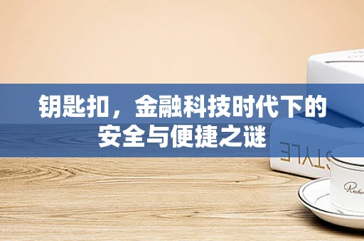 钥匙扣，金融科技时代下的安全与便捷之谜