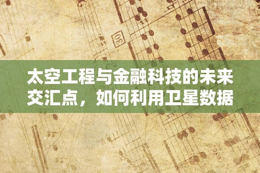 太空工程与金融科技的未来交汇点，如何利用卫星数据驱动投资决策？