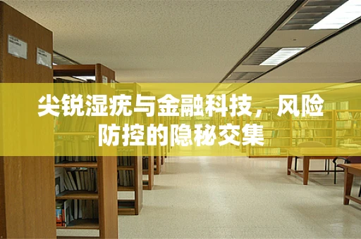 尖锐湿疣与金融科技，风险防控的隐秘交集