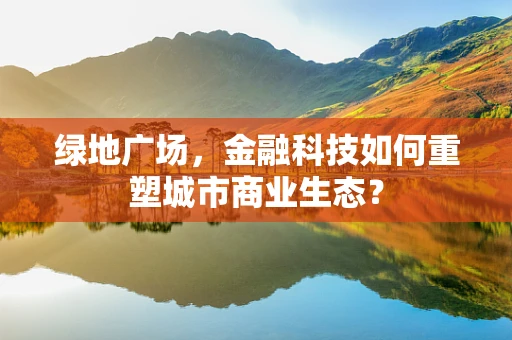 绿地广场，金融科技如何重塑城市商业生态？