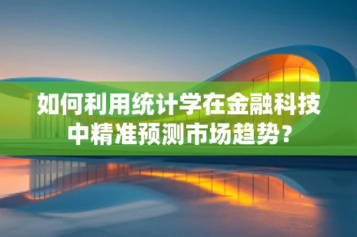如何利用统计学在金融科技中精准预测市场趋势？