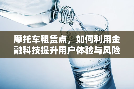 摩托车租赁点，如何利用金融科技提升用户体验与风险管理？