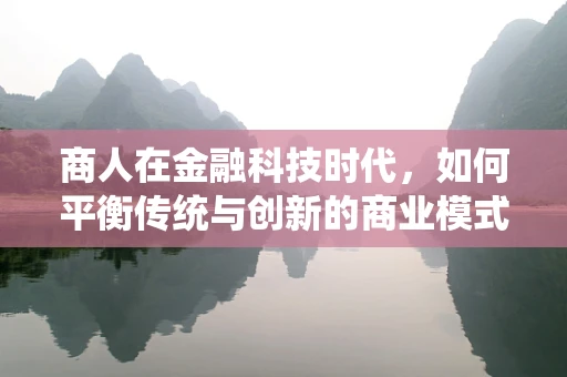 商人在金融科技时代，如何平衡传统与创新的商业模式？