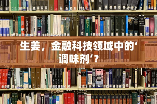 生姜，金融科技领域中的‘调味剂’？