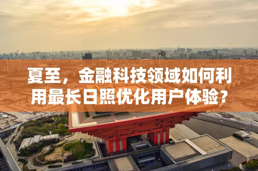 夏至，金融科技领域如何利用最长日照优化用户体验？