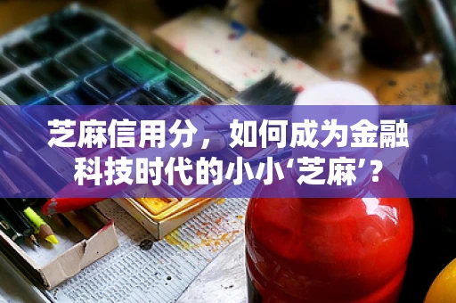 芝麻信用分，如何成为金融科技时代的小小‘芝麻’？
