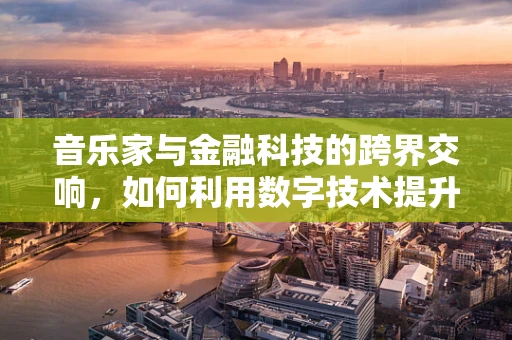 音乐家与金融科技的跨界交响，如何利用数字技术提升音乐创作与推广？