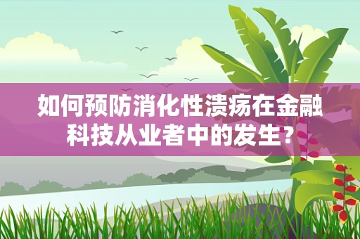 如何预防消化性溃疡在金融科技从业者中的发生？
