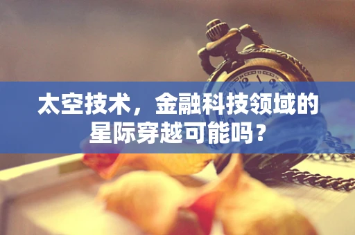 太空技术，金融科技领域的星际穿越可能吗？