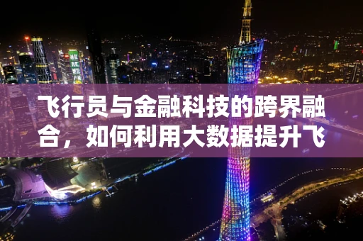 飞行员与金融科技的跨界融合，如何利用大数据提升飞行安全？