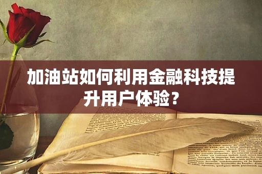 加油站如何利用金融科技提升用户体验？