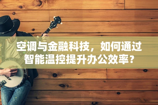 空调与金融科技，如何通过智能温控提升办公效率？
