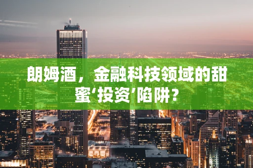 朗姆酒，金融科技领域的甜蜜‘投资’陷阱？